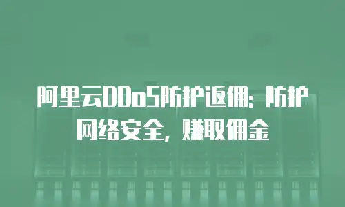 阿里云DDoS防护返佣: 防护网络安全, 赚取佣金