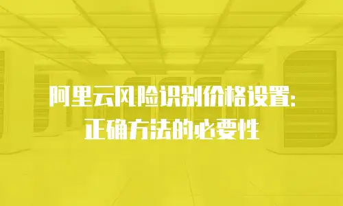 阿里云风险识别价格设置：正确方法的必要性