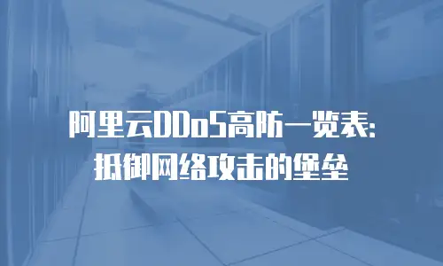 阿里云DDoS高防一览表：抵御网络攻击的堡垒