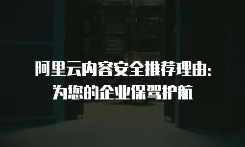 阿里云内容安全推荐理由：为您的企业保驾护航