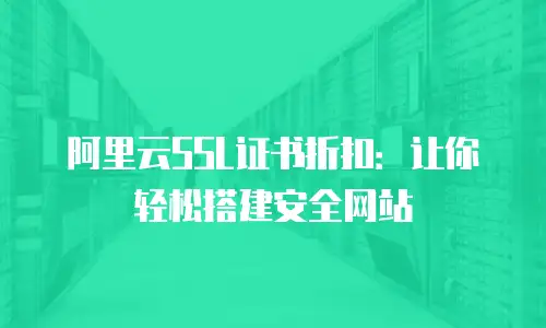 阿里云SSL证书折扣：让你轻松搭建安全网站