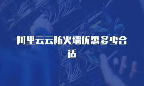 阿里云云防火墙优惠多少合适