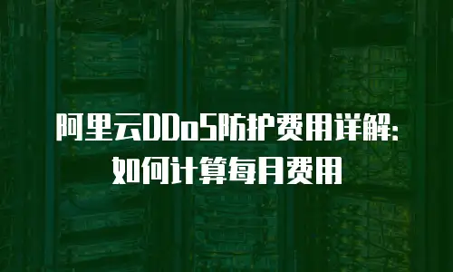 阿里云DDoS防护费用详解：如何计算每月费用