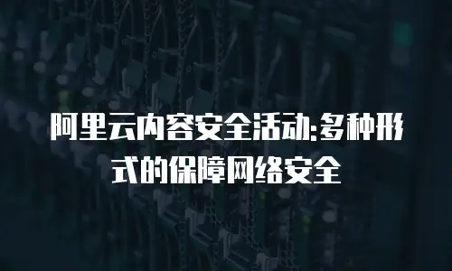 阿里云内容安全活动:多种形式的保障网络安全