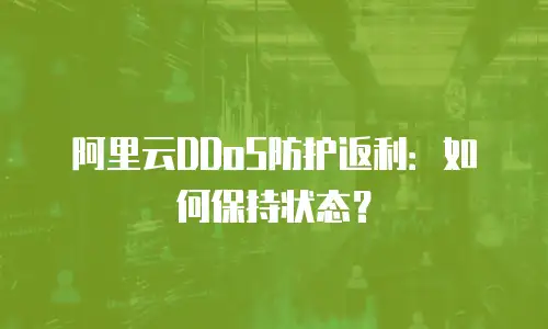 阿里云DDoS防护返利：如何保持状态？