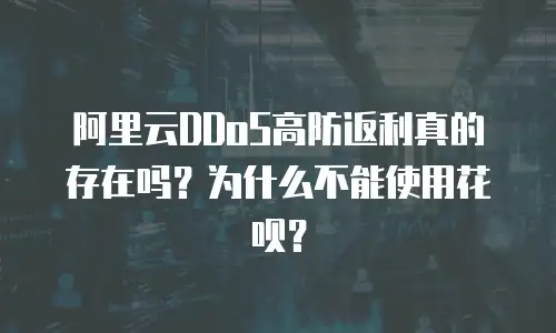 阿里云DDoS高防返利真的存在吗？为什么不能使用花呗？