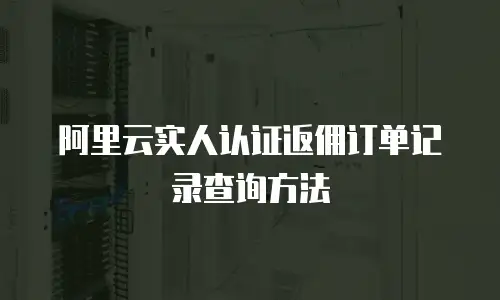阿里云实人认证返佣订单记录查询方法