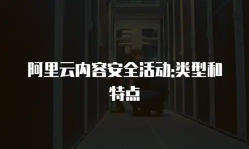 阿里云内容安全活动:类型和特点
