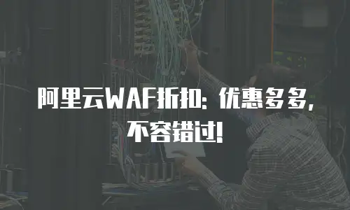 阿里云WAF折扣: 优惠多多, 不容错过!