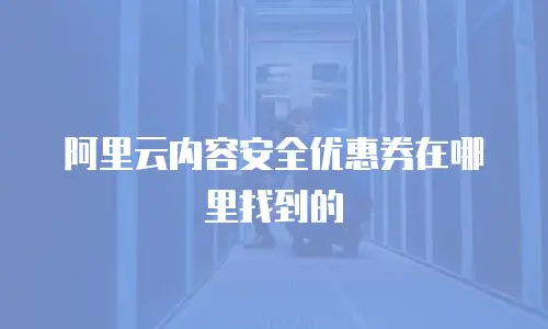 阿里云内容安全优惠券在哪里找到的