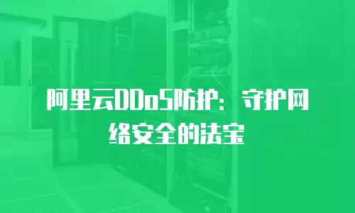 阿里云DDoS防护：守护网络安全的法宝