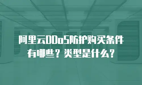 阿里云DDoS防护购买条件有哪些？类型是什么？