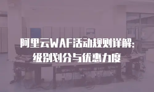 阿里云WAF活动规则详解：级别划分与优惠力度