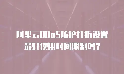 阿里云DDoS防护打折设置最好使用时间限制吗？