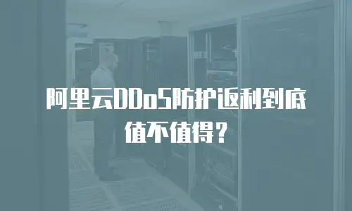 阿里云DDoS防护返利到底值不值得？