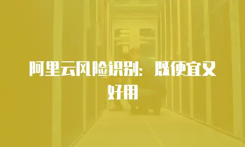 阿里云风险识别：既便宜又好用