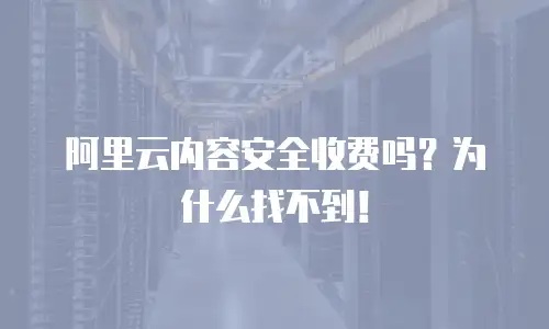 阿里云内容安全收费吗？为什么找不到！