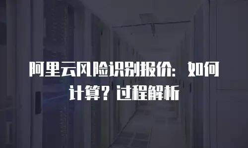 阿里云风险识别报价：如何计算？过程解析