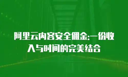 阿里云内容安全佣金:一份收入与时间的完美结合