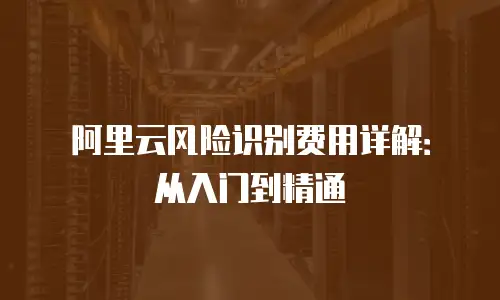 阿里云风险识别费用详解：从入门到精通
