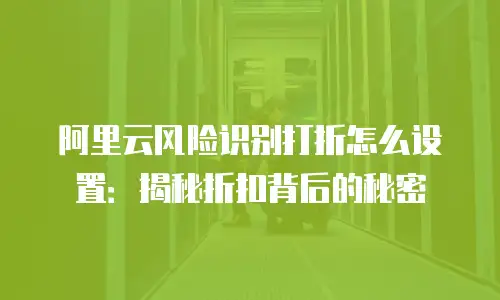 阿里云风险识别打折怎么设置：揭秘折扣背后的秘密