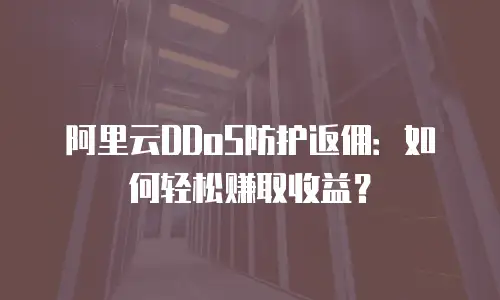 阿里云DDoS防护返佣：如何轻松赚取收益？
