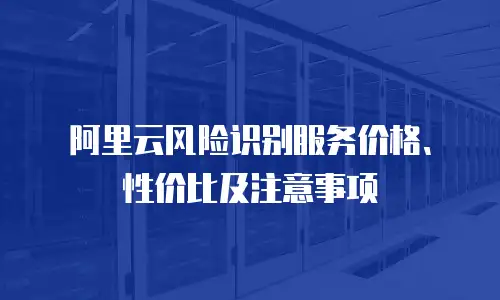 阿里云风险识别服务价格、性价比及注意事项