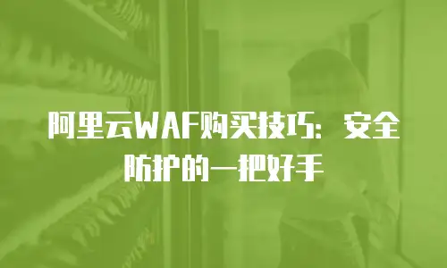 阿里云WAF购买技巧：安全防护的一把好手