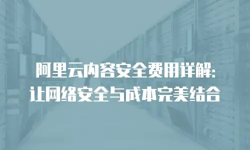 阿里云内容安全费用详解：让网络安全与成本完美结合