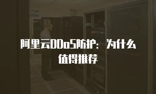 阿里云DDoS防护：为什么值得推荐