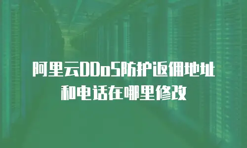 阿里云DDoS防护返佣地址和电话在哪里修改