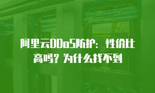 阿里云DDoS防护：性价比高吗？为什么找不到