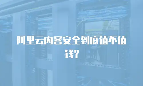 阿里云内容安全到底值不值钱？