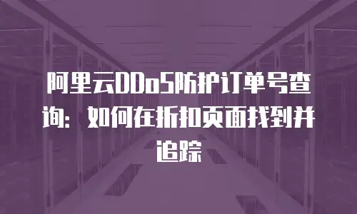 阿里云DDoS防护订单号查询：如何在折扣页面找到并追踪