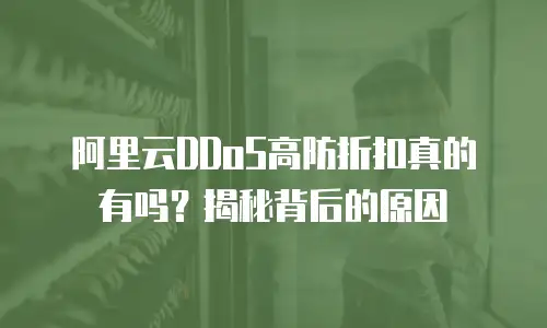 阿里云DDoS高防折扣真的有吗？揭秘背后的原因
