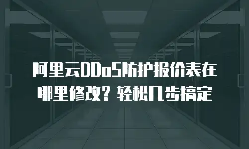 阿里云DDoS防护报价表在哪里修改？轻松几步搞定
