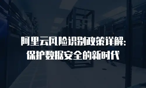阿里云风险识别政策详解：保护数据安全的新时代