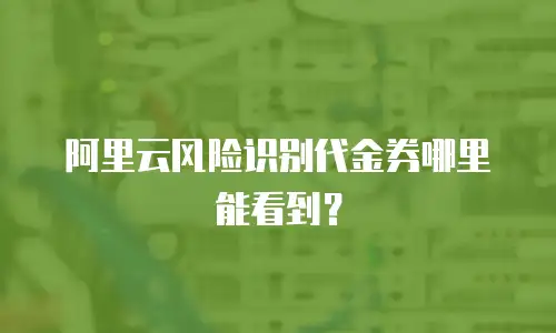 阿里云风险识别代金券哪里能看到？