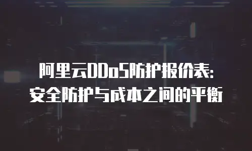 阿里云DDoS防护报价表：安全防护与成本之间的平衡
