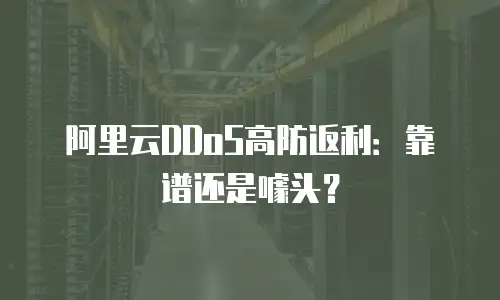 阿里云DDoS高防返利：靠谱还是噱头？