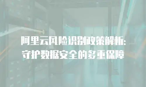 阿里云风险识别政策解析：守护数据安全的多重保障