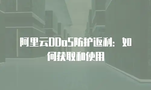 阿里云DDoS防护返利：如何获取和使用
