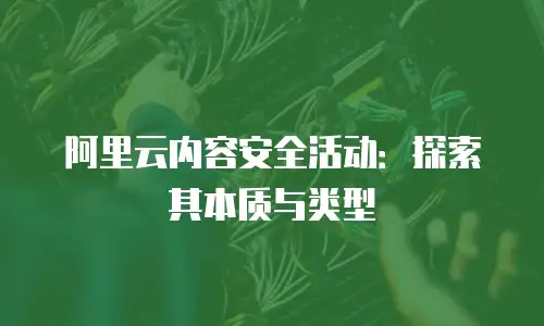 阿里云内容安全活动：探索其本质与类型