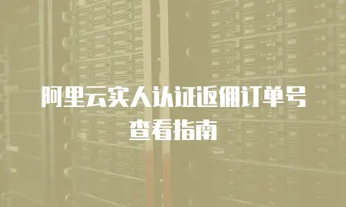 阿里云实人认证返佣订单号查看指南