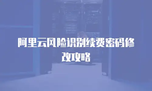 阿里云风险识别续费密码修改攻略