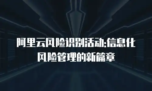 阿里云风险识别活动:信息化风险管理的新篇章
