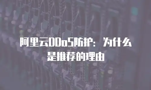 阿里云DDoS防护：为什么是推荐的理由