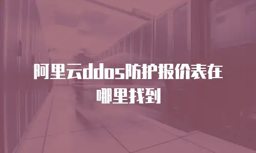 阿里云ddos防护报价表在哪里找到