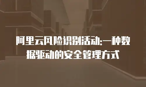阿里云风险识别活动:一种数据驱动的安全管理方式