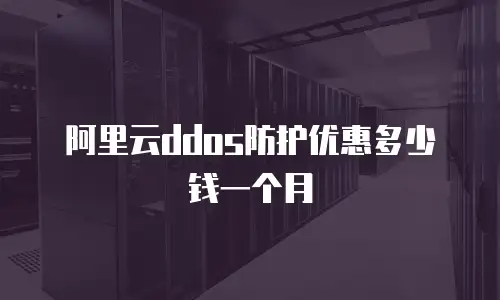 阿里云ddos防护优惠多少钱一个月